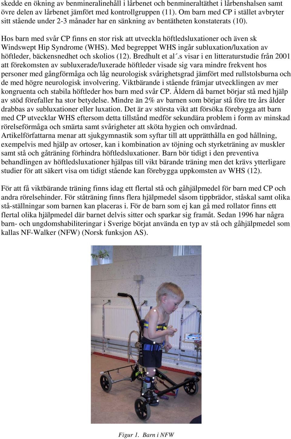 Hos barn med svår CP finns en stor risk att utveckla höftledsluxationer och även sk Windswept Hip Syndrome (WHS).
