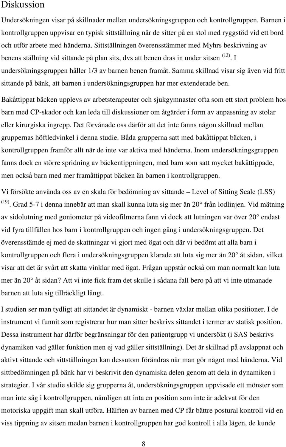 Sittställningen överensstämmer med Myhrs beskrivning av benens ställning vid sittande på plan sits, dvs att benen dras in under sitsen (13). I undersökningsgruppen håller 1/3 av barnen benen framåt.