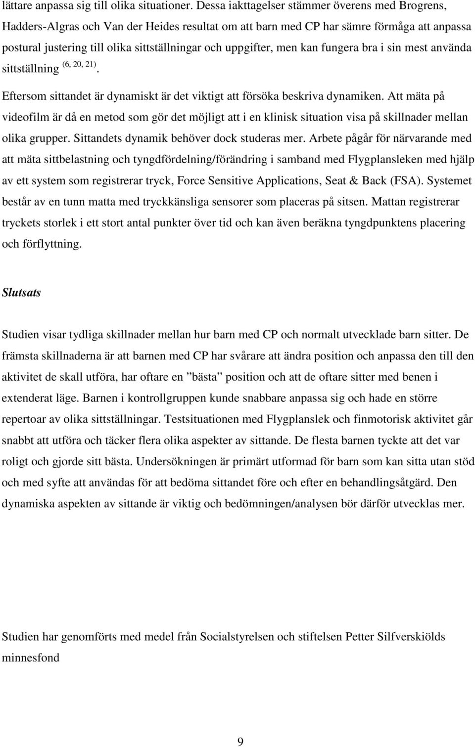 uppgifter, men kan fungera bra i sin mest använda sittställning (6, 20, 21). Eftersom sittandet är dynamiskt är det viktigt att försöka beskriva dynamiken.