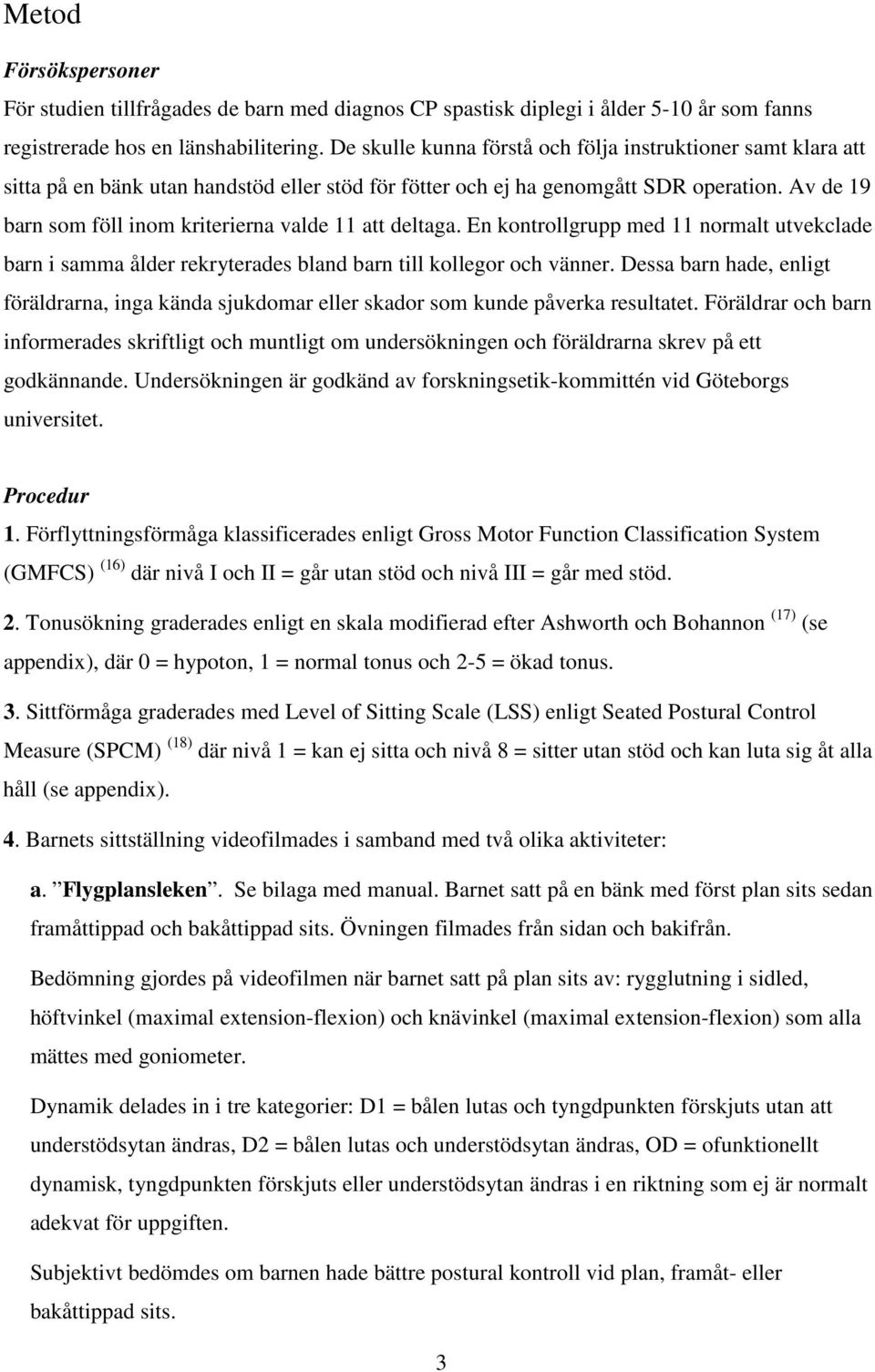 Av de 19 barn som föll inom kriterierna valde 11 att deltaga. En kontrollgrupp med 11 normalt utvekclade barn i samma ålder rekryterades bland barn till kollegor och vänner.