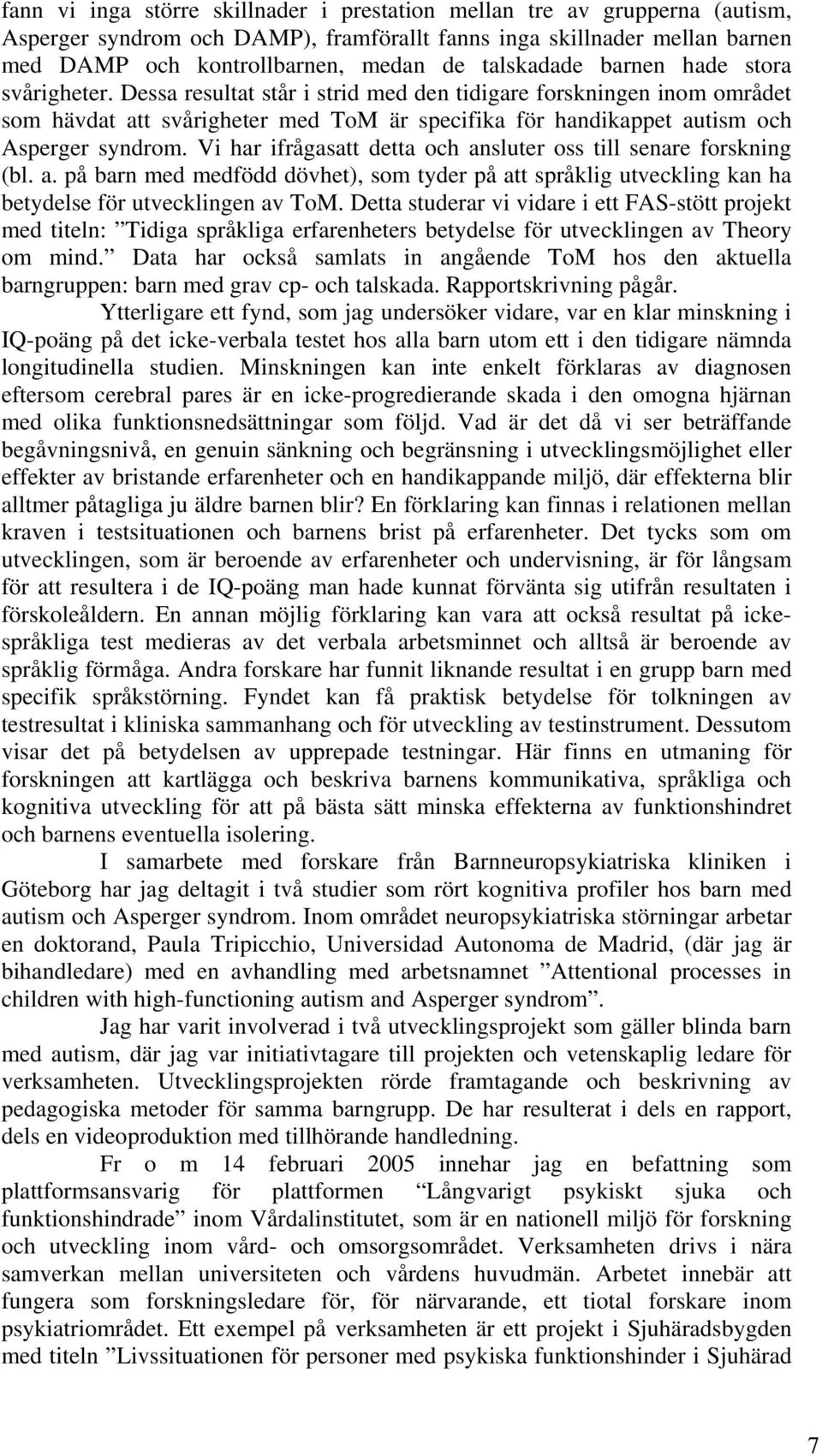 Dessa resultat står i strid med den tidigare forskningen inom området som hävdat att svårigheter med ToM är specifika för handikappet autism och Asperger syndrom.