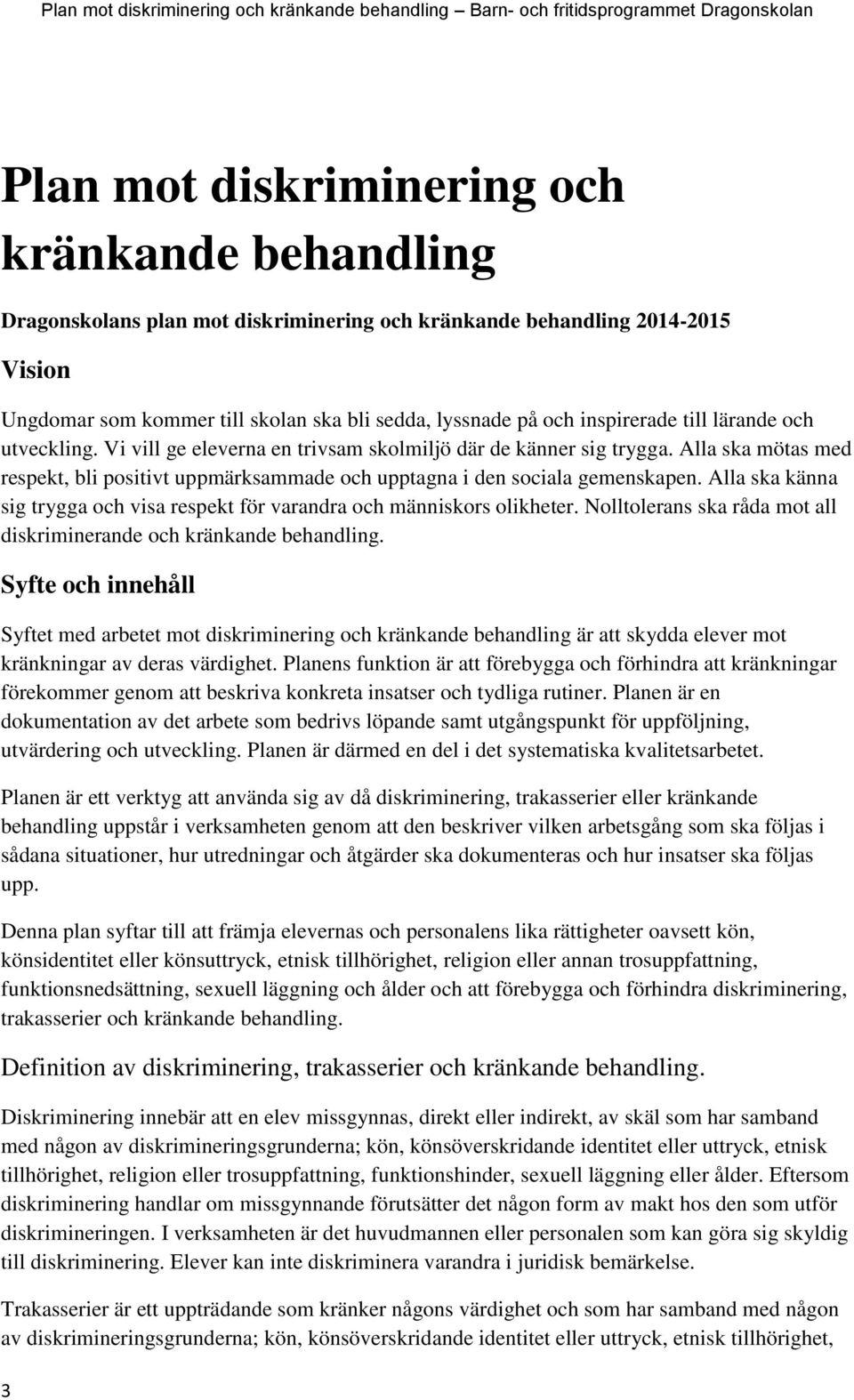 Alla ska mötas med respekt, bli positivt uppmärksammade och upptagna i den sociala gemenskapen. Alla ska känna sig trygga och visa respekt för varandra och människors olikheter.