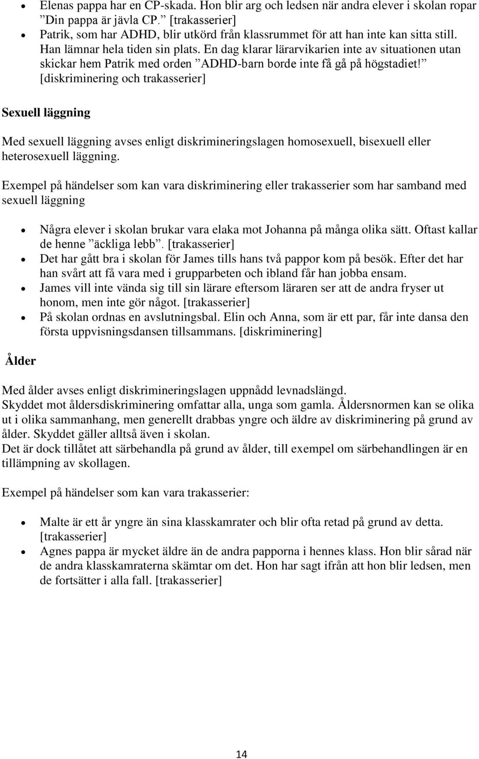 En dag klarar lärarvikarien inte av situationen utan skickar hem Patrik med orden ADHD-barn borde inte få gå på högstadiet!