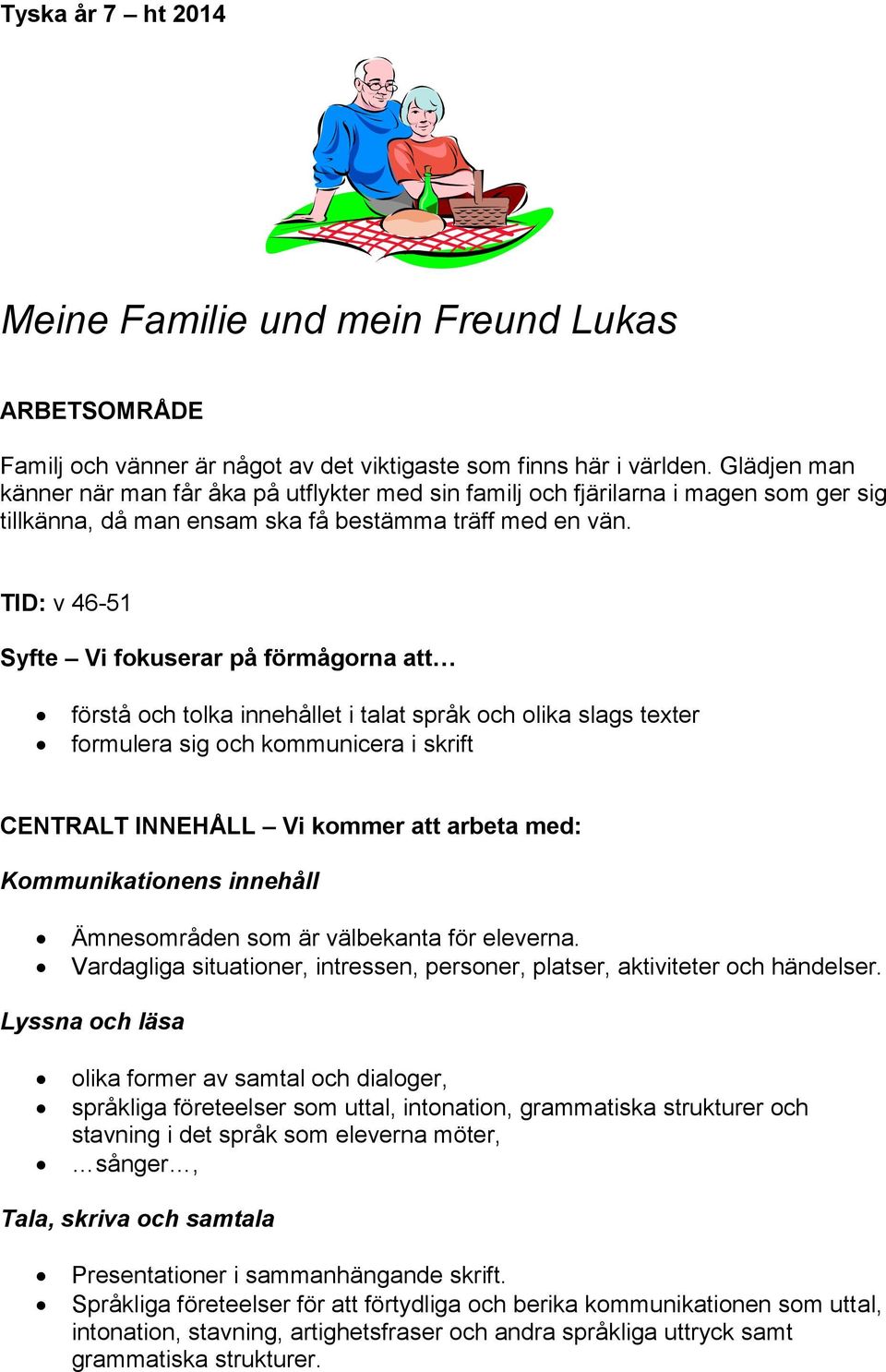 TID: v 46-51 Syfte Vi fokuserar på förmågorna att förstå och tolka innehållet i talat språk och olika slags texter formulera sig och kommunicera i skrift CENTRALT INNEHÅLL Vi kommer att arbeta med: