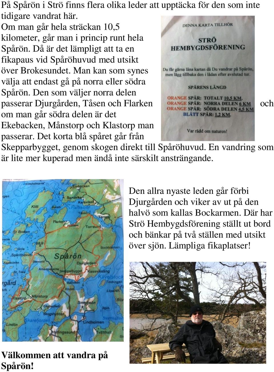 Den som väljer norra delen passerar Djurgården, Tåsen och Flarken och om man går södra delen är det Ekebacken, Månstorp och Klastorp man passerar.