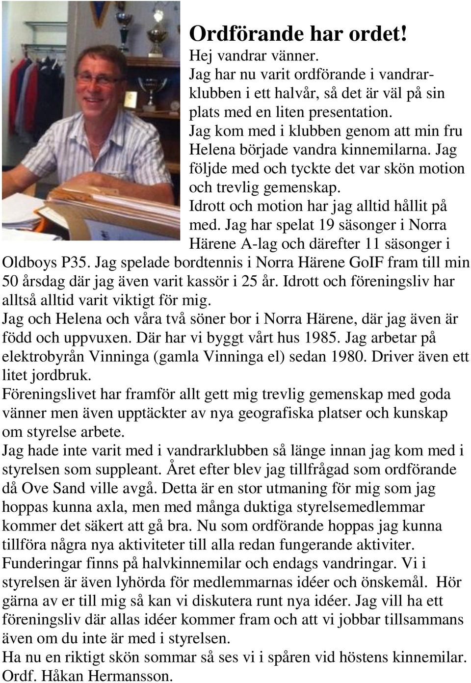 Jag har spelat 19 säsonger i Norra Härene A-lag och därefter 11 säsonger i Oldboys P35. Jag spelade bordtennis i Norra Härene GoIF fram till min 50 årsdag där jag även varit kassör i 25 år.