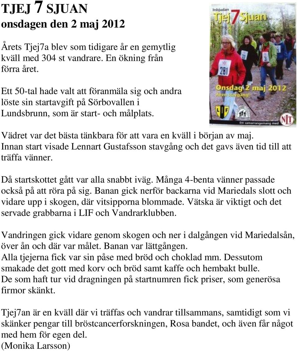 Innan start visade Lennart Gustafsson stavgång och det gavs även tid till att träffa vänner. Då startskottet gått var alla snabbt iväg. Många 4-benta vänner passade också på att röra på sig.