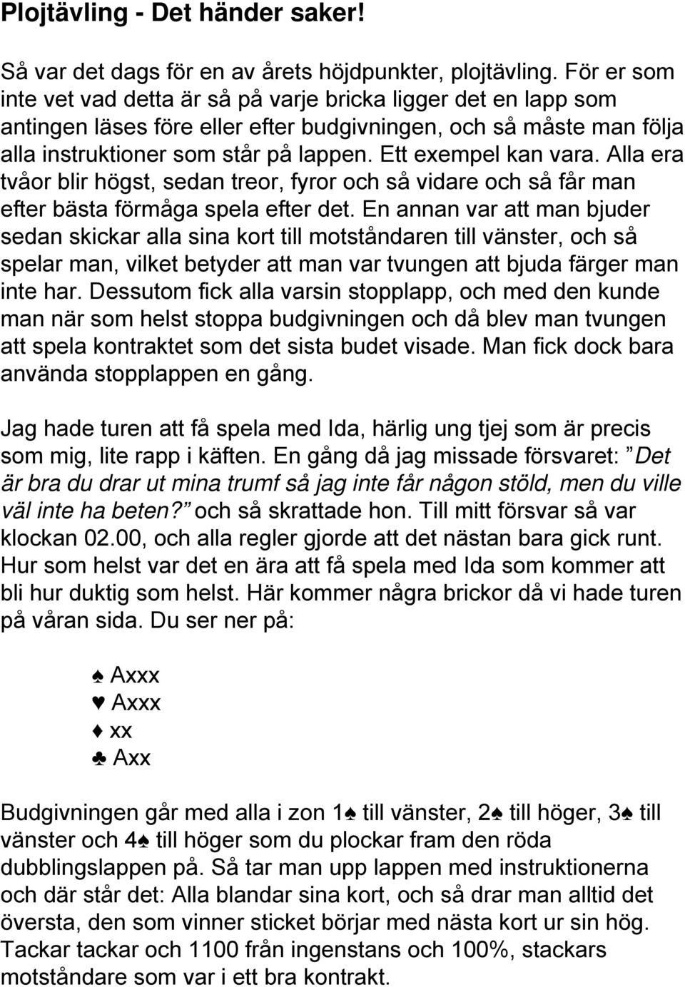 Ett exempel kan vara. Alla era tvåor blir högst, sedan treor, fyror och så vidare och så får man efter bästa förmåga spela efter det.