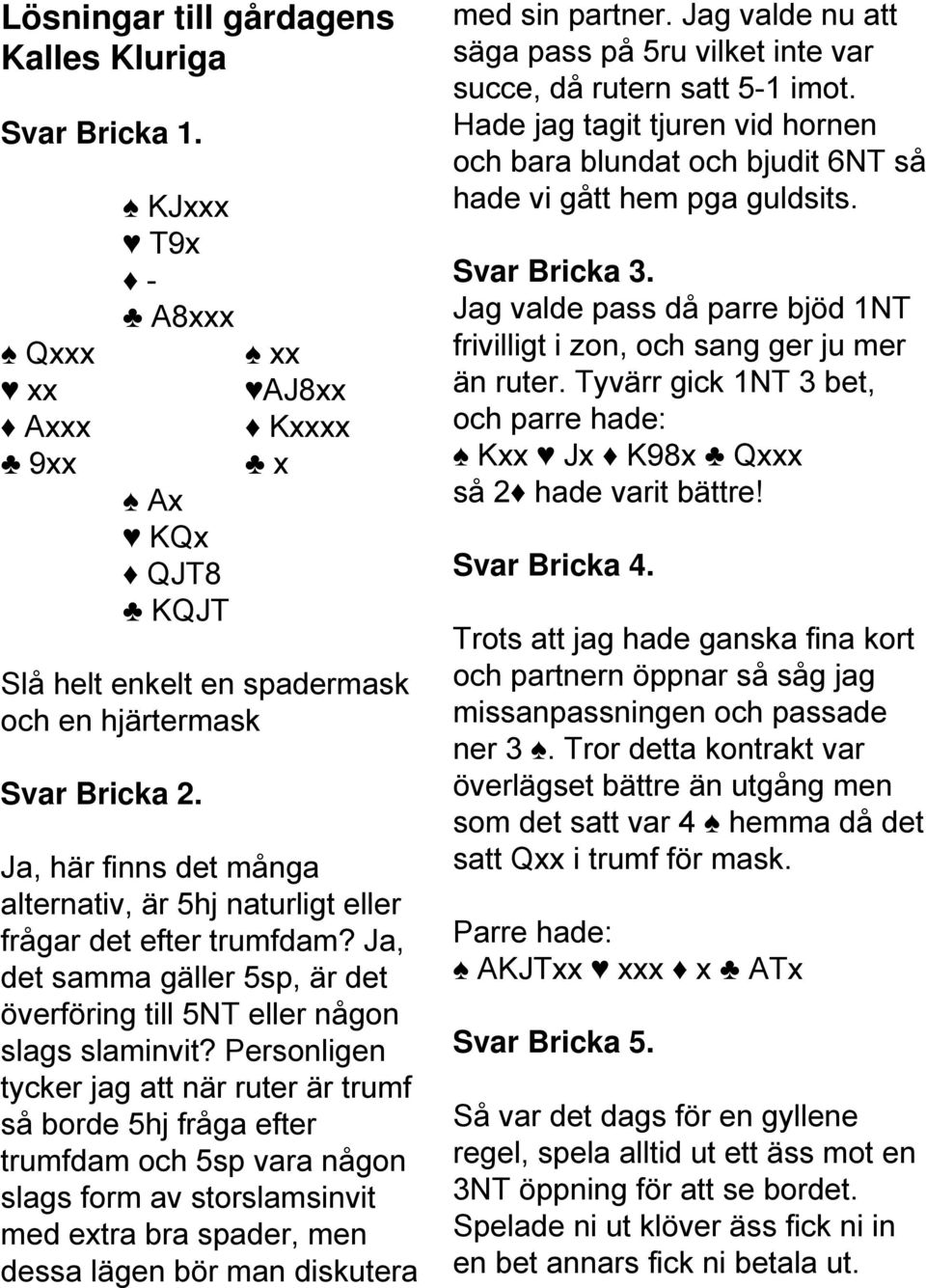 Personligen tycker jag att när ruter är trumf så borde 5hj fråga efter trumfdam och 5sp vara någon slags form av storslamsinvit med extra bra spader, men dessa lägen bör man diskutera med sin partner.