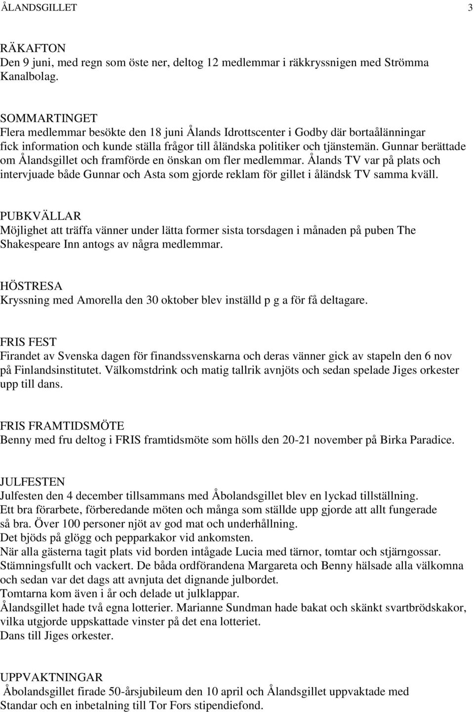 Gunnar berättade om Ålandsgillet och framförde en önskan om fler medlemmar. Ålands TV var på plats och intervjuade både Gunnar och Asta som gjorde reklam för gillet i åländsk TV samma kväll.