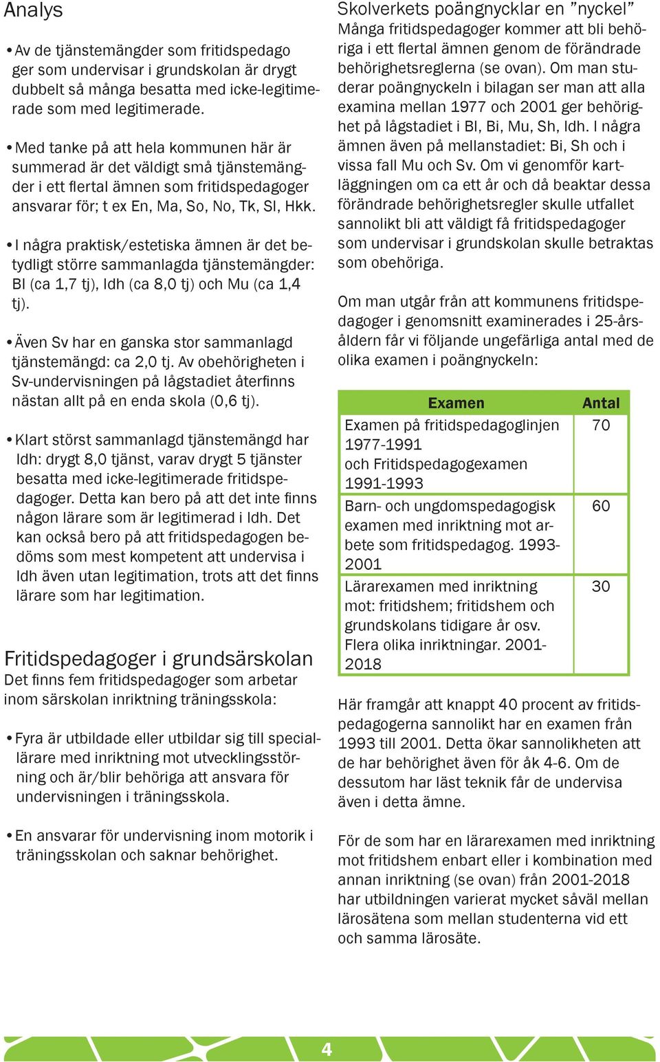 I några praktisk/estetiska ämnen är det betydligt större sammanlagda tjänstemängder: Bl (ca 1,7 tj), Idh (ca 8,0 tj) och Mu (ca 1,4 tj). Även Sv har en ganska stor sammanlagd tjänstemängd: ca 2,0 tj.