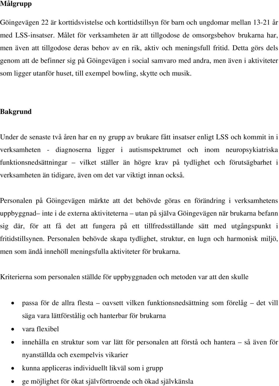 Detta görs dels genom att de befinner sig på Göingevägen i social samvaro med andra, men även i aktiviteter som ligger utanför huset, till exempel bowling, skytte och musik.
