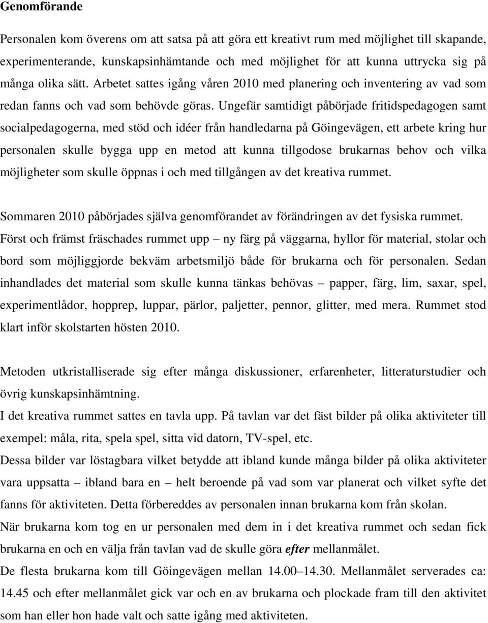 Ungefär samtidigt påbörjade fritidspedagogen samt socialpedagogerna, med stöd och idéer från handledarna på Göingevägen, ett arbete kring hur personalen skulle bygga upp en metod att kunna tillgodose