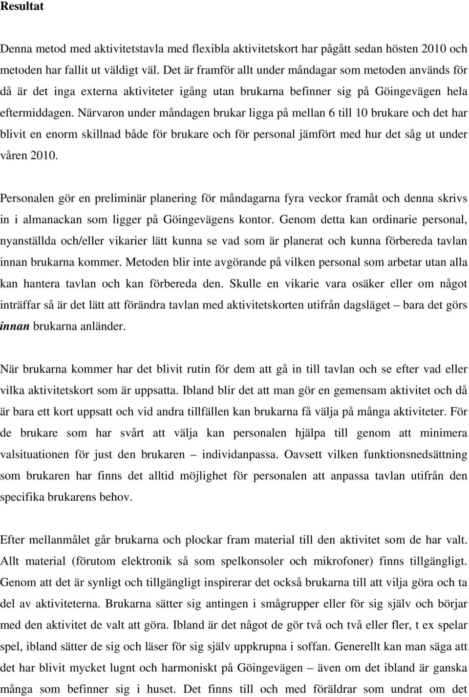 Närvaron under måndagen brukar ligga på mellan 6 till 10 brukare och det har blivit en enorm skillnad både för brukare och för personal jämfört med hur det såg ut under våren 2010.