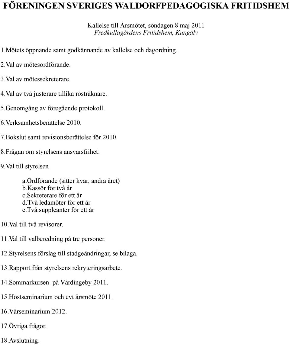 Frågan om styrelsens ansvarsfrihet. 9.Val till styrelsen a.ordförande (sitter kvar, andra året) b.kassör för två år c.sekreterare för ett år d.två ledamöter för ett år e.två suppleanter för ett år 10.