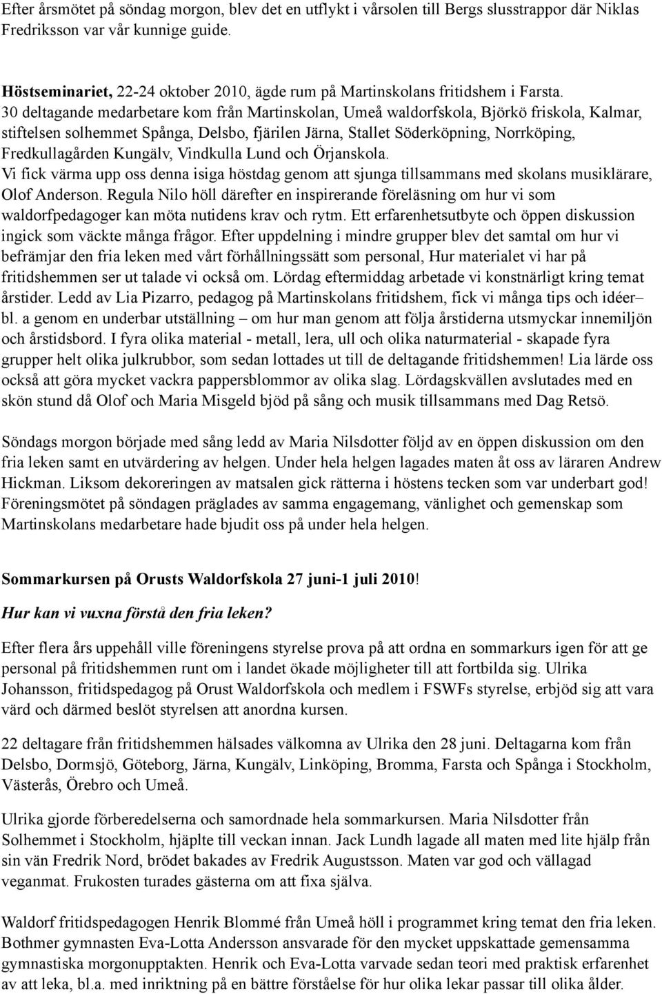 30 deltagande medarbetare kom från Martinskolan, Umeå waldorfskola, Björkö friskola, Kalmar, stiftelsen solhemmet Spånga, Delsbo, fjärilen Järna, Stallet Söderköpning, Norrköping, Fredkullagården