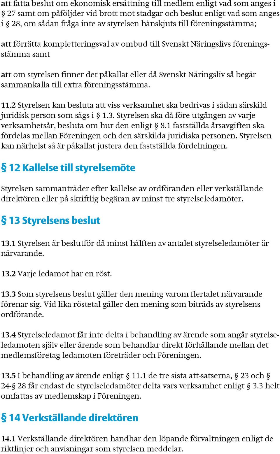 extra föreningsstämma. 11.2 Styrelsen kan besluta att viss verksamhet ska bedrivas i sådan särskild juridisk person som sägs i 1.3.