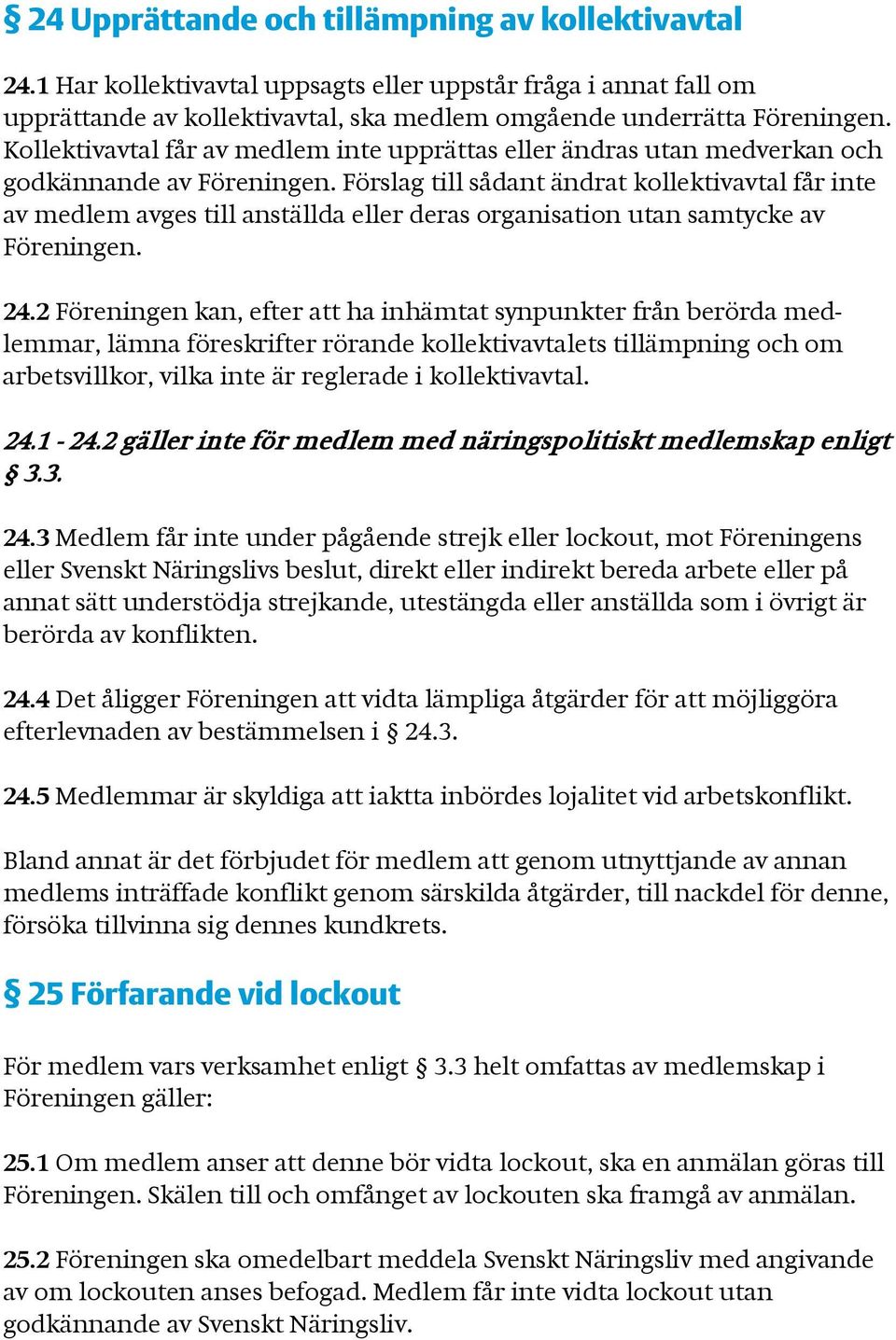 Förslag till sådant ändrat kollektivavtal får inte av medlem avges till anställda eller deras organisation utan samtycke av Föreningen. 24.