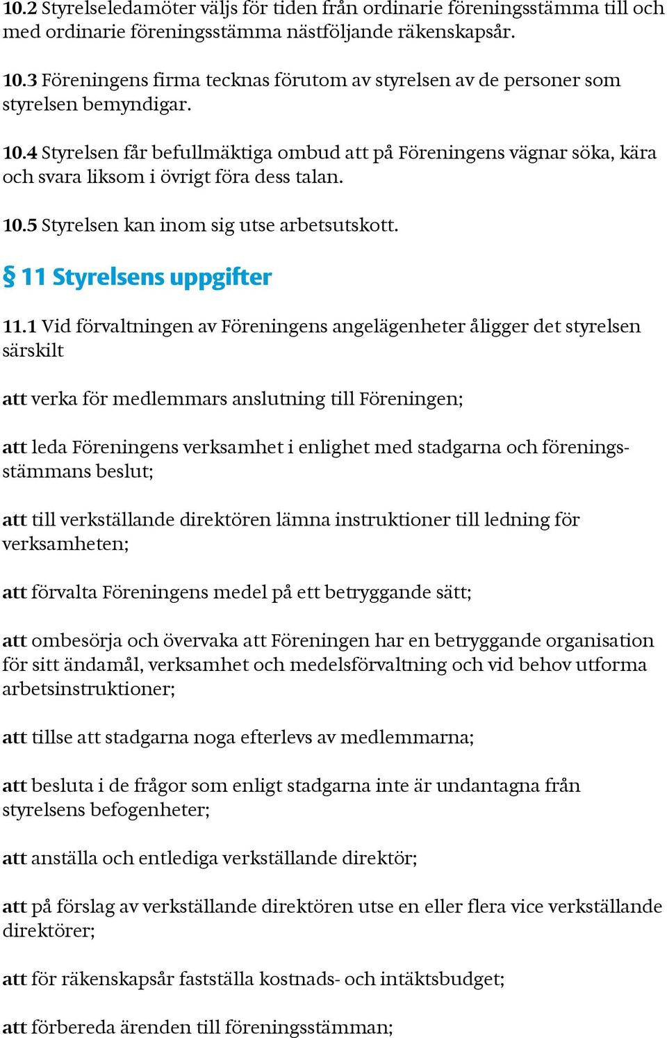 4 Styrelsen får befullmäktiga ombud att på Föreningens vägnar söka, kära och svara liksom i övrigt föra dess talan. 10.5 Styrelsen kan inom sig utse arbetsutskott. 11 Styrelsens uppgifter 11.