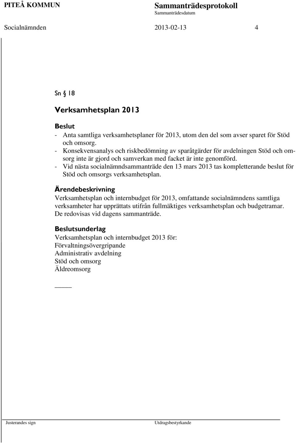 - Vid nästa socialnämndsammanträde den 13 mars 2013 tas kompletterande beslut för Stöd och omsorgs verksamhetsplan.