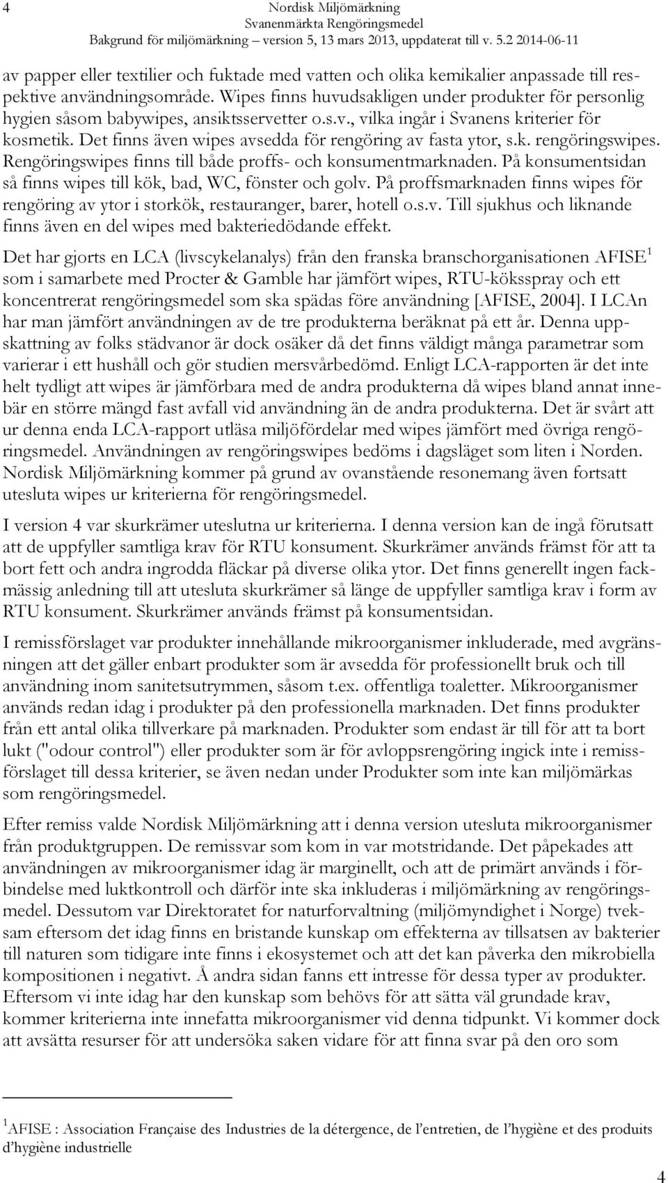 Det finns även wipes avsedda för rengöring av fasta ytor, s.k. rengöringswipes. Rengöringswipes finns till både proffs- och konsumentmarknaden.