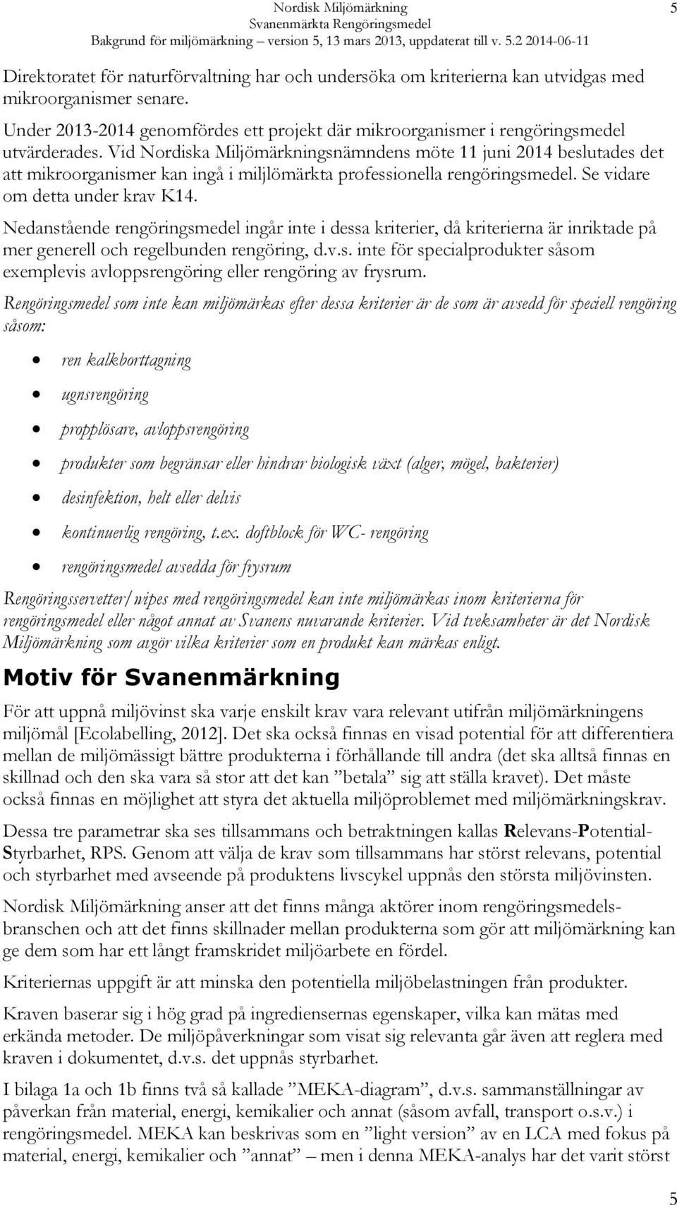 Vid Nordiska Miljömärkningsnämndens möte 11 juni 2014 beslutades det att mikroorganismer kan ingå i miljlömärkta professionella rengöringsmedel. Se vidare om detta under krav K14.