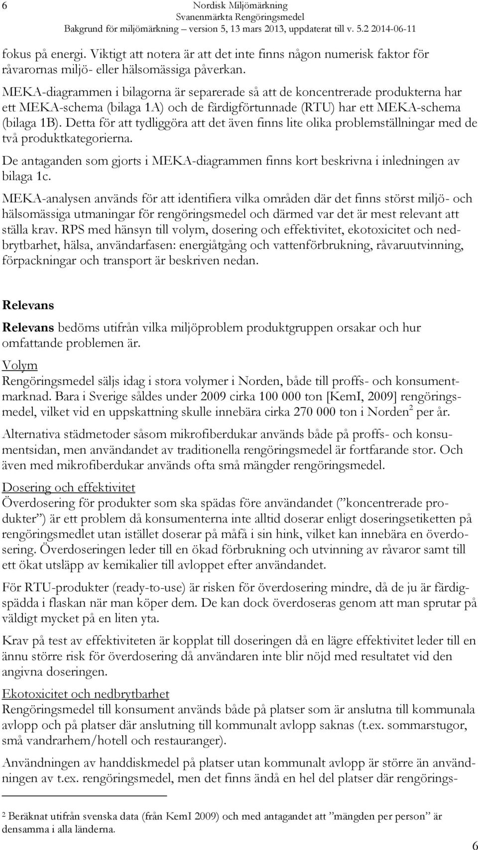 Detta för att tydliggöra att det även finns lite olika problemställningar med de två produktkategorierna. De antaganden som gjorts i MEKA-diagrammen finns kort beskrivna i inledningen av bilaga 1c.