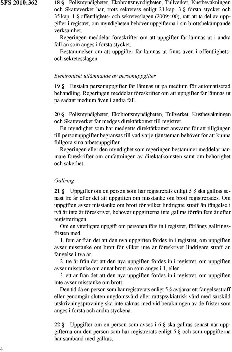 Regeringen meddelar föreskrifter om att uppgifter får lämnas ut i andra fall än som anges i första stycket. Bestämmelser om att uppgifter får lämnas ut finns även i offentlighetsoch sekretesslagen.