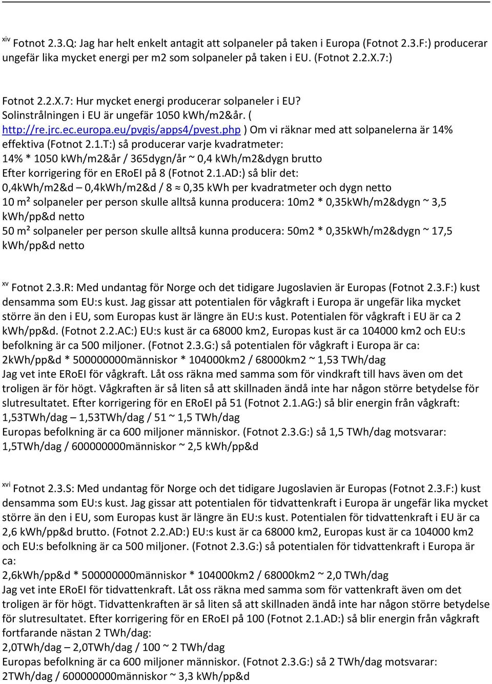 php ) Om vi räknar med att solpanelerna är 14% effektiva (Fotnot 2.1.T:) så producerar varje kvadratmeter: 14% * 1050 kwh/m2&år / 365dygn/år ~ 0,4 kwh/m2&dygn brutto Efter korrigering för en ERoEI på 8 (Fotnot 2.