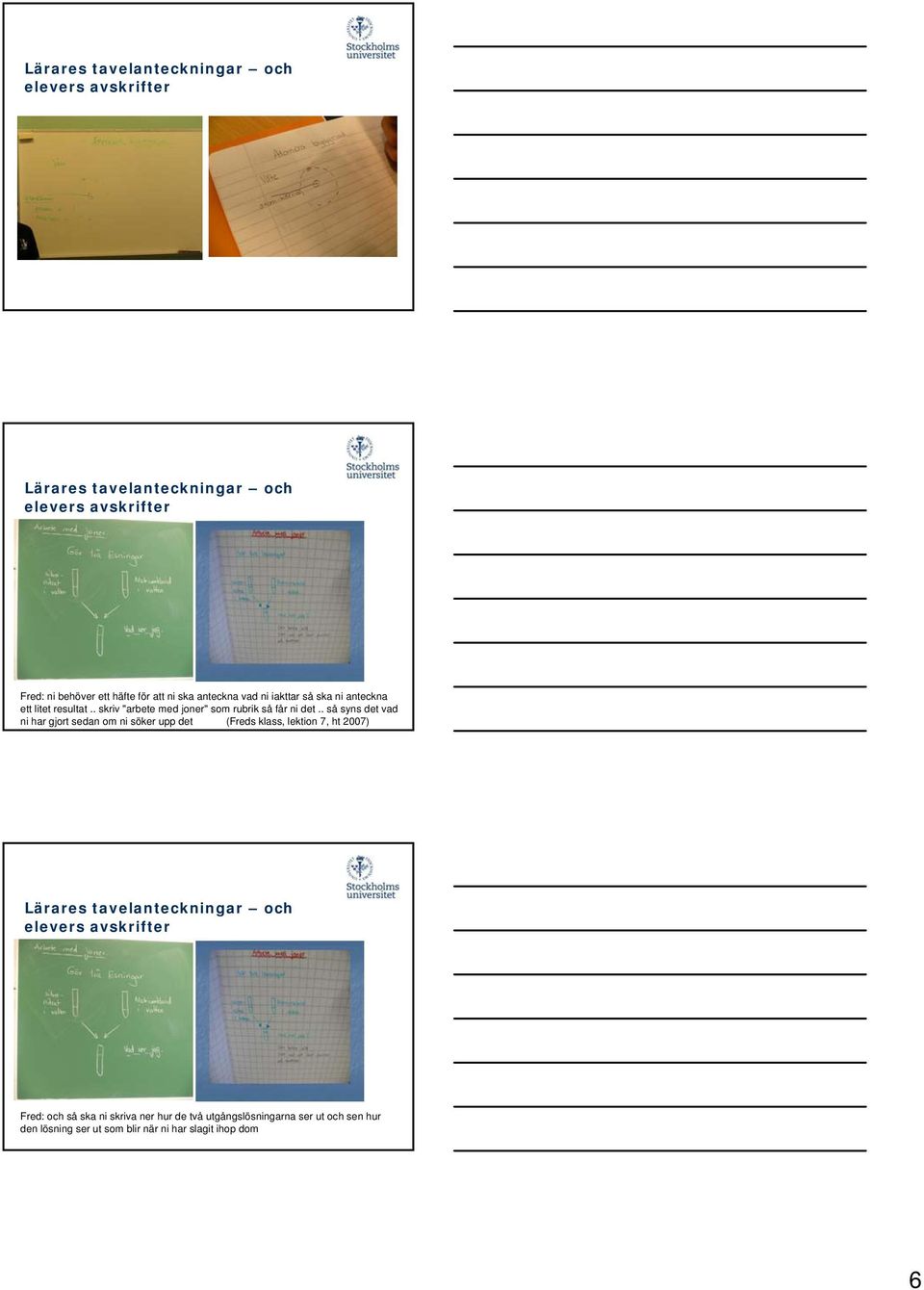 . så syns det vad ni har gjort sedan om ni söker upp det (Freds klass, lektion 7, ht 2007) Lärares tavelanteckningar och elevers