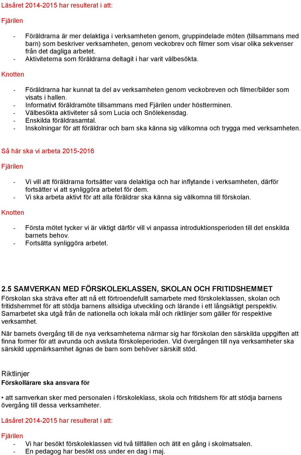 - Föräldrarna har kunnat ta del av verksamheten genom veckobreven och filmer/bilder som visats i hallen. - Informativt föräldramöte tillsammans med under höstterminen.