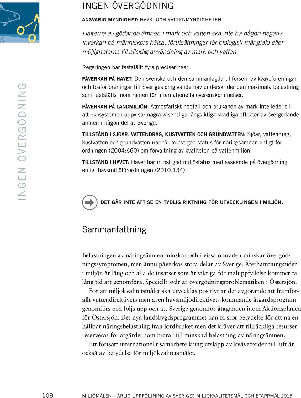 Regeringen har fastställt fyra preciseringar: INGEN ÖVERGÖDNING PÅVERKAN PÅ HAVET: Den svenska och den sammanlagda tillförseln av kväveföreningar och fosforföreningar till Sveriges omgivande hav