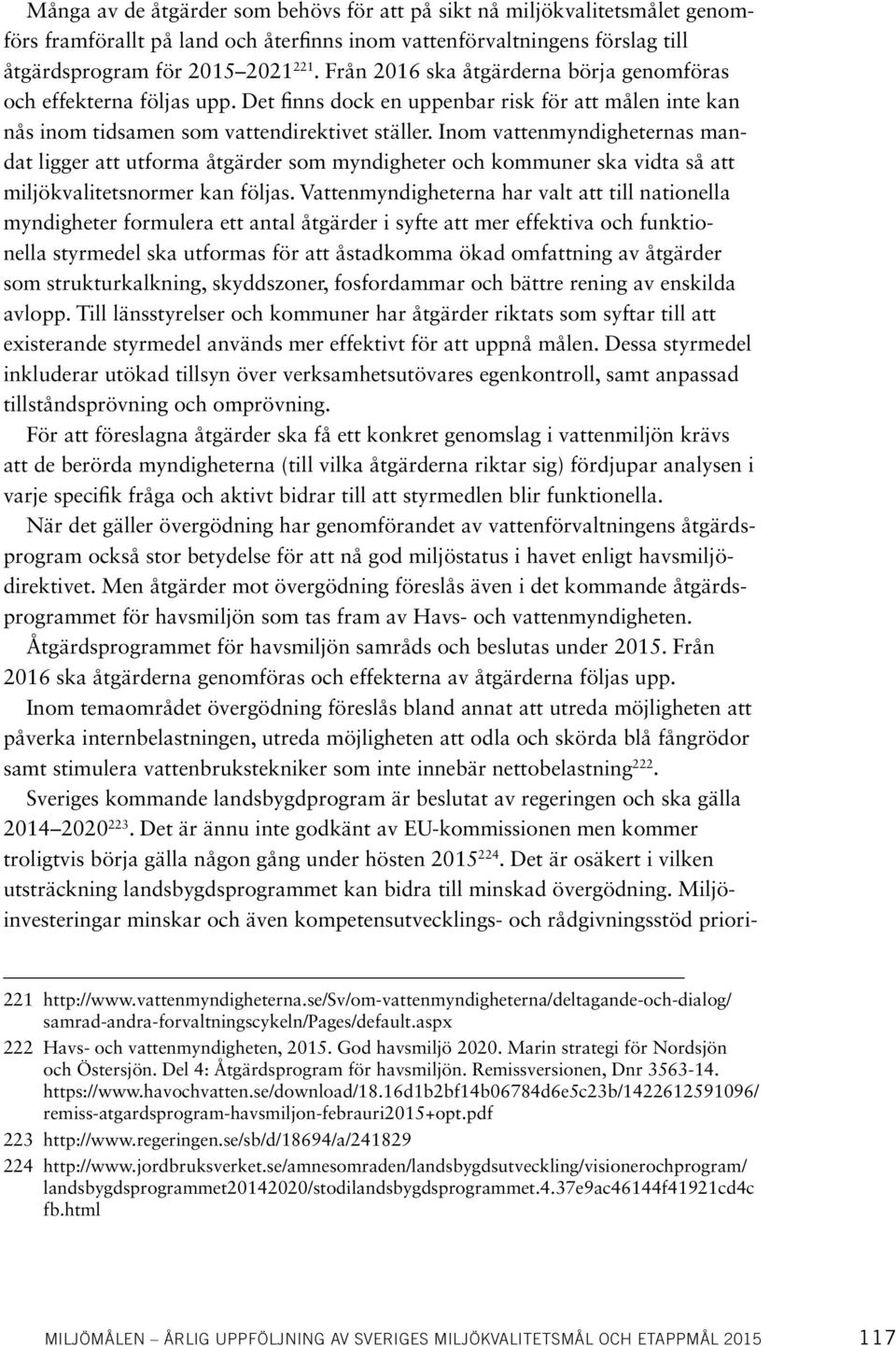 Inom vattenmyndigheternas mandat ligger att utforma åtgärder som myndigheter och kommuner ska vidta så att miljökvalitetsnormer kan följas.