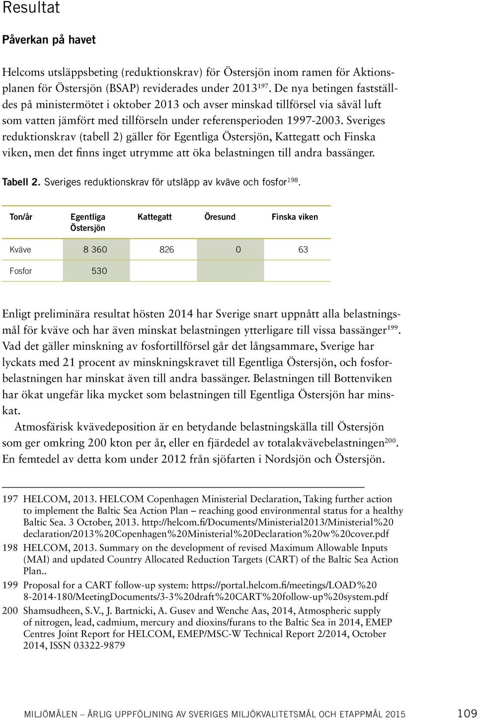 Sveriges reduktionskrav (tabell 2) gäller för Egentliga Östersjön, Kattegatt och Finska viken, men det finns inget utrymme att öka belastningen till andra bassänger. Tabell 2.