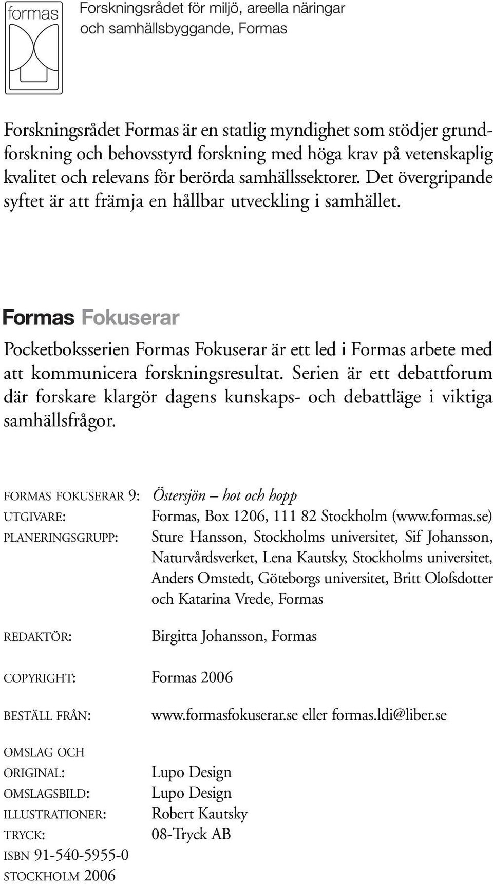 Serien är ett debattforum där forskare klargör dagens kunskaps- och debattläge i viktiga samhällsfrågor. FORMAS FOKUSERAR 9: Östersjön hot och hopp UTGIVARE: Formas, Box 1206, 111 82 Stockholm (www.