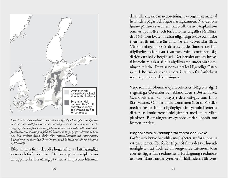 Om kvoten mellan tillgängligt kväve och fosfor i vattnet är mindre än cirka 16 tar kvävet slut först. Vårblomningen upphör då trots att det finns en del lätttillgänglig fosfor kvar i vattnet.