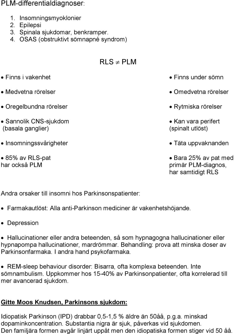 under sömn Omedvetna rörelser Rytmiska rörelser Kan vara perifert (spinalt utlöst) Täta uppvaknanden Bara 25% av pat med primär PLM-diagnos, har samtidigt RLS Andra orsaker till insomni hos