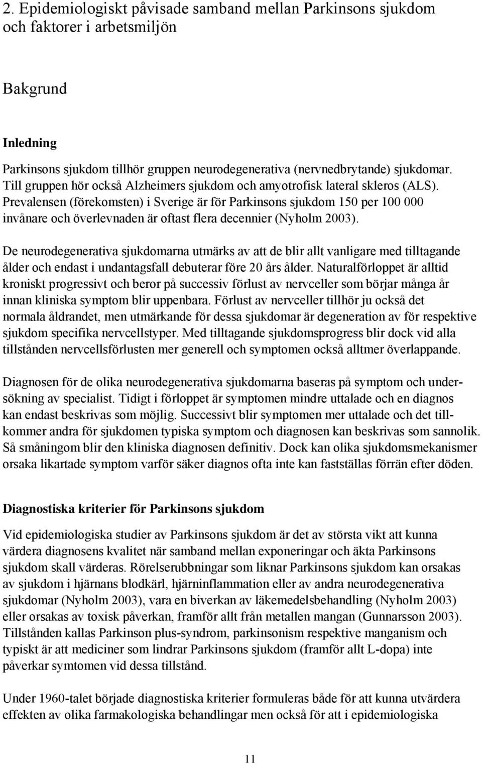 Prevalensen (förekomsten) i Sverige är för Parkinsons sjukdom 150 per 100 000 invånare och överlevnaden är oftast flera decennier (Nyholm 2003).