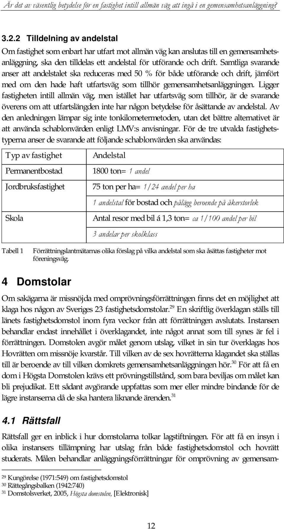 Ligger fastigheten intill allmän väg, men istället har utfartsväg som tillhör, är de svarande överens om att utfartslängden inte har någon betydelse för åsättande av andelstal.