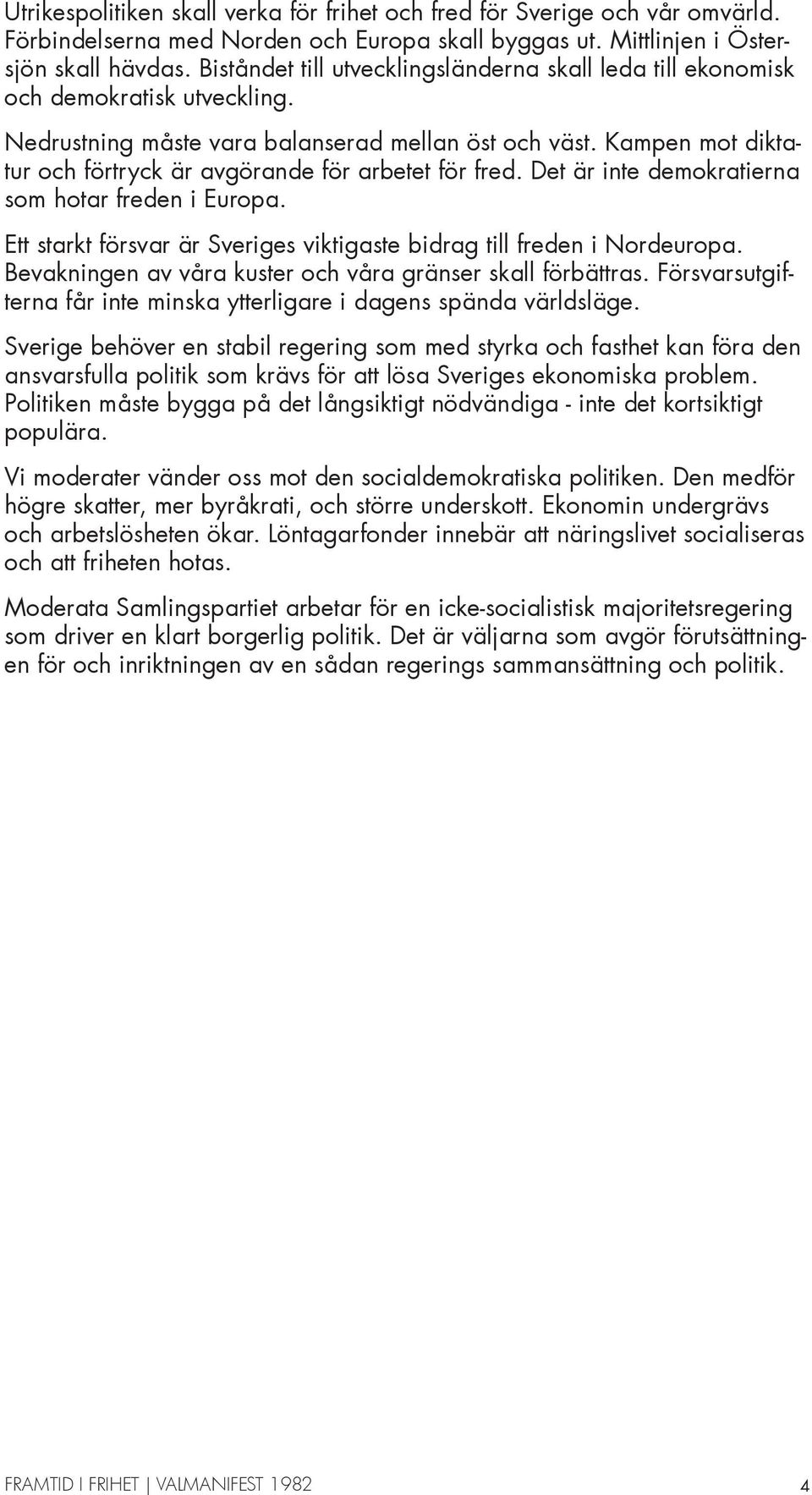 Kampen mot diktatur och förtryck är avgörande för arbetet för fred. Det är inte demokratierna som hotar freden i Europa. Ett starkt försvar är Sveriges viktigaste bidrag till freden i Nordeuropa.