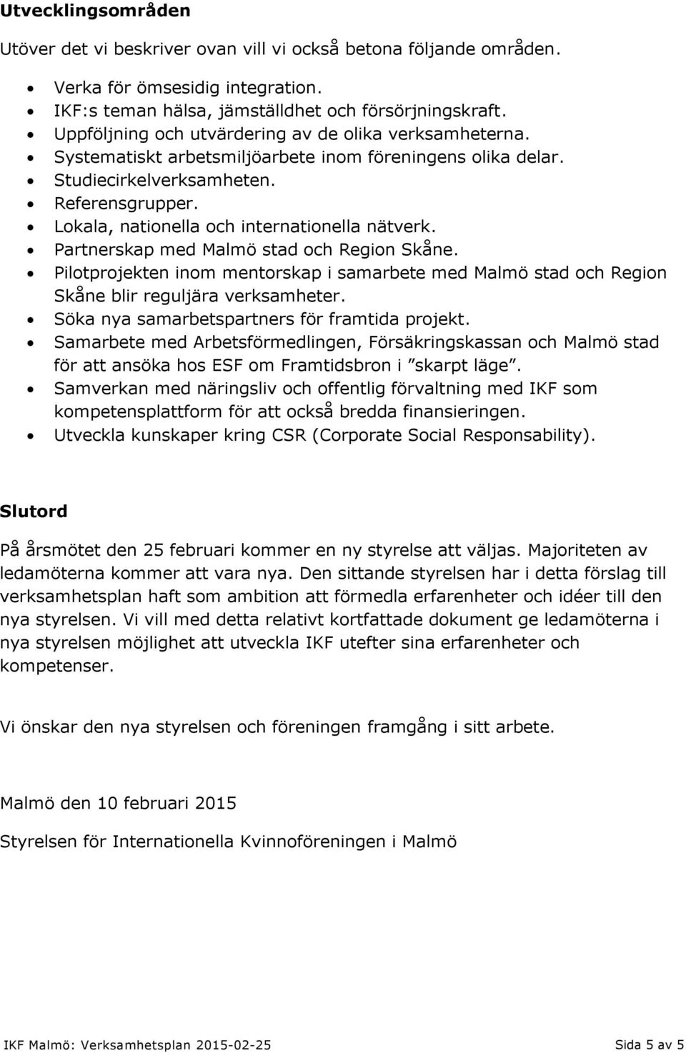 Lokala, nationella och internationella nätverk. Partnerskap med Malmö stad och Region Skåne. Pilotprojekten inom mentorskap i samarbete med Malmö stad och Region Skåne blir reguljära verksamheter.