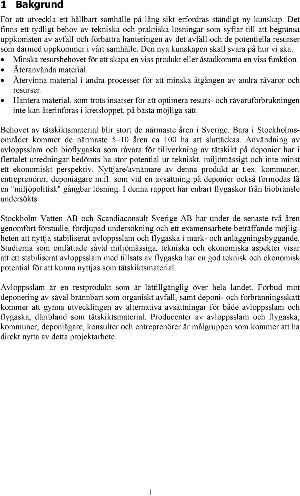 uppkommer i vårt samhälle. Den nya kunskapen skall svara på hur vi ska: Minska resursbehovet för att skapa en viss produkt eller åstadkomma en viss funktion. Återanvända material.