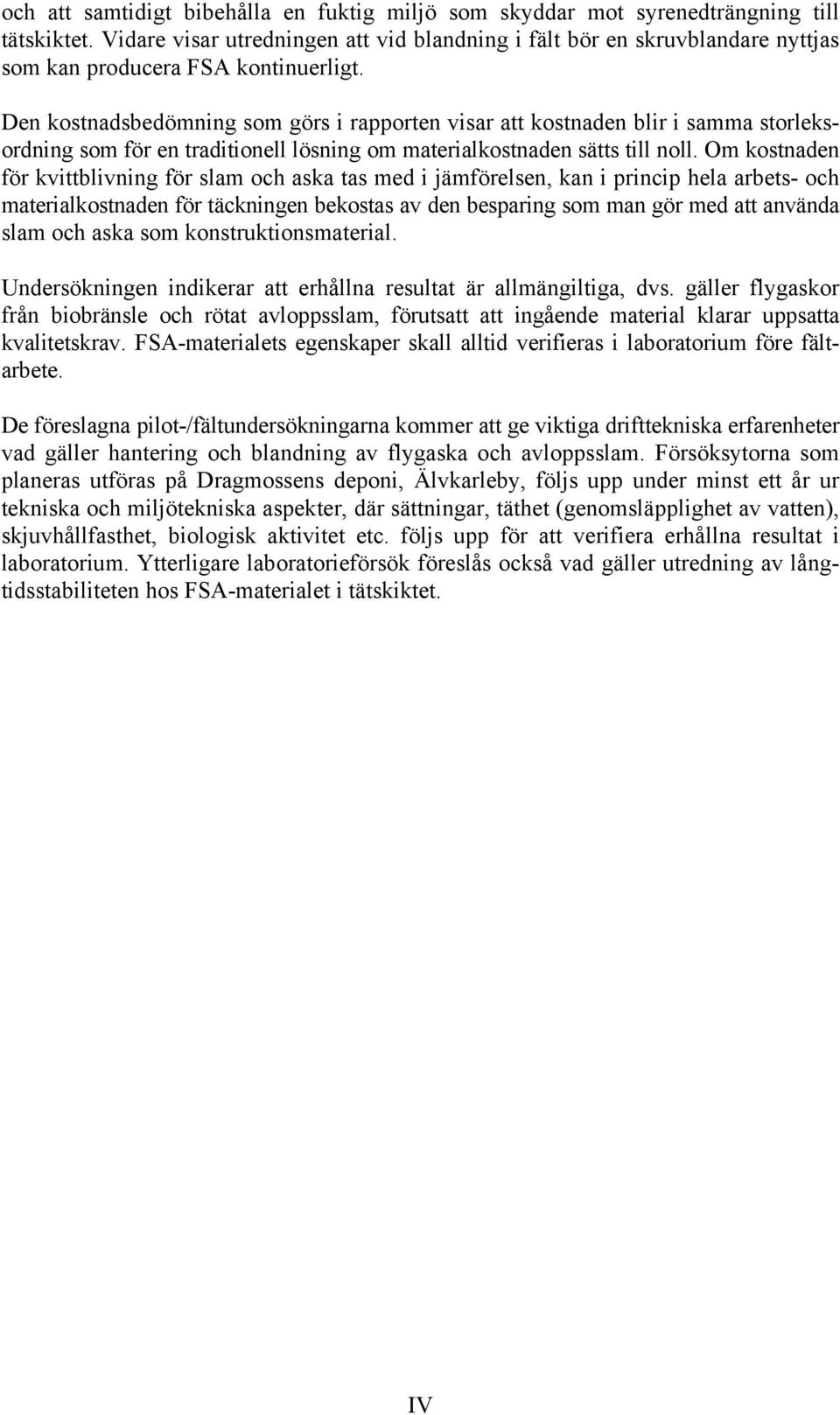 Den kostnadsbedömning som görs i rapporten visar att kostnaden blir i samma storleksordning som för en traditionell lösning om materialkostnaden sätts till noll.