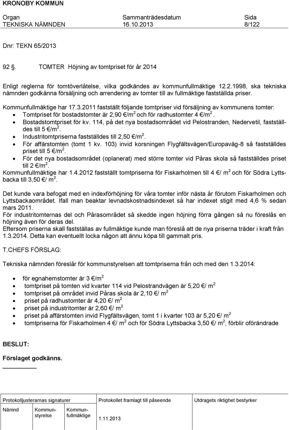 114, på det nya bostadsområdet vid Pelostranden, Nedervetil, fastställdes till 5 /m 2. Industritomtpriserna fastställdes till 2,50 /m 2. För affärstomten (tomt 1 kv.