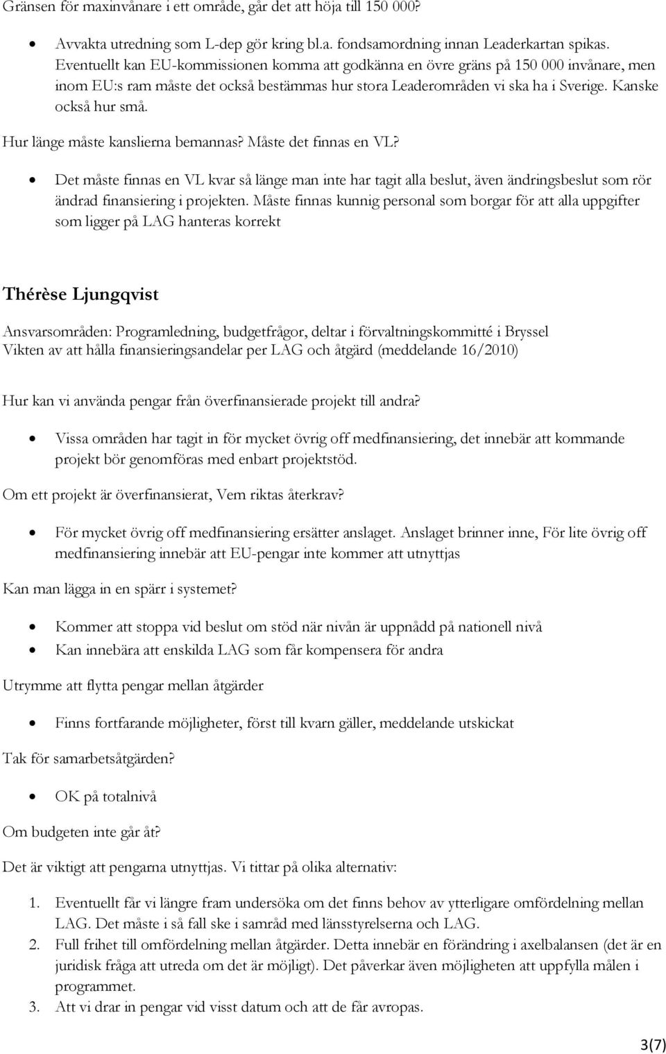 Hur länge måste kanslierna bemannas? Måste det finnas en VL? Det måste finnas en VL kvar så länge man inte har tagit alla beslut, även ändringsbeslut som rör ändrad finansiering i projekten.