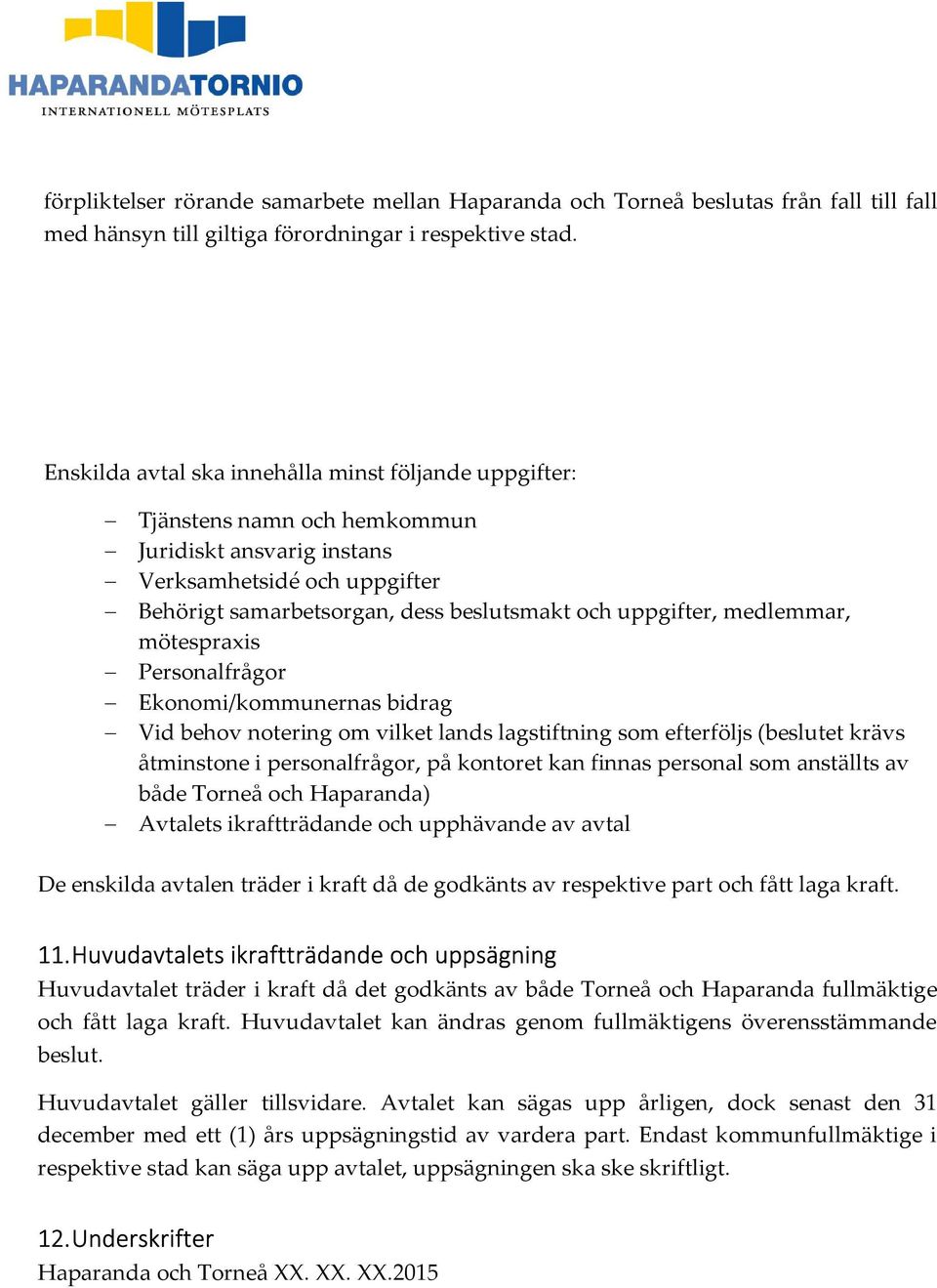 medlemmar, mötespraxis Personalfrågor Ekonomi/kommunernas bidrag Vid behov notering om vilket lands lagstiftning som efterföljs (beslutet krävs åtminstone i personalfrågor, på kontoret kan finnas