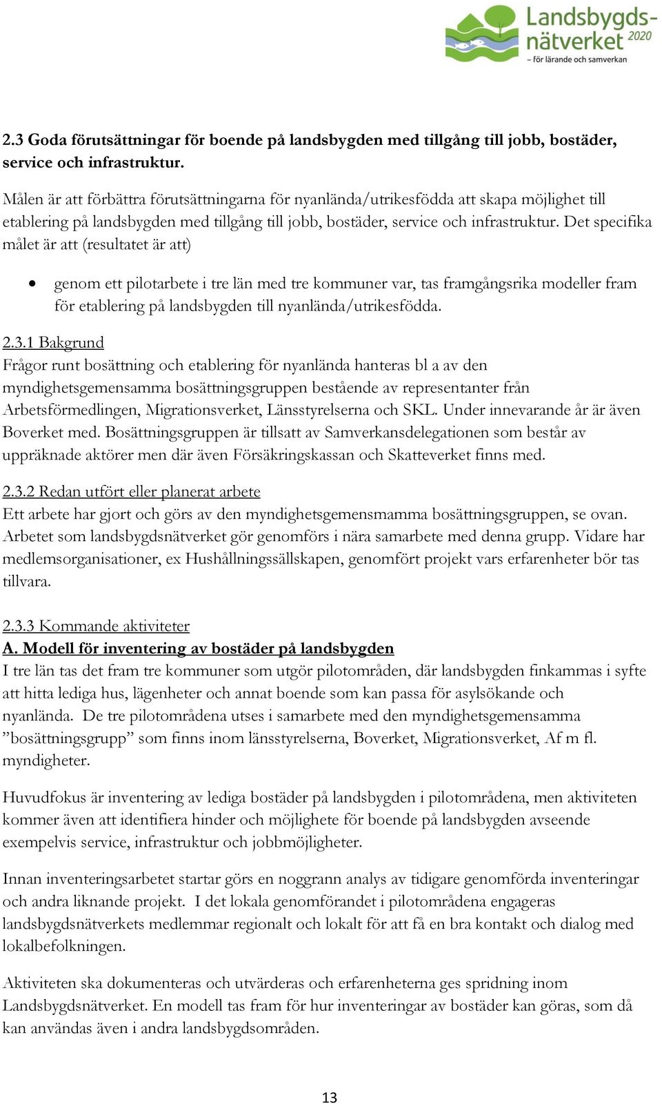 Det specifika målet är att (resultatet är att) genom ett pilotarbete i tre län med tre kommuner var, tas framgångsrika modeller fram för etablering på landsbygden till nyanlända/utrikesfödda. 2.3.