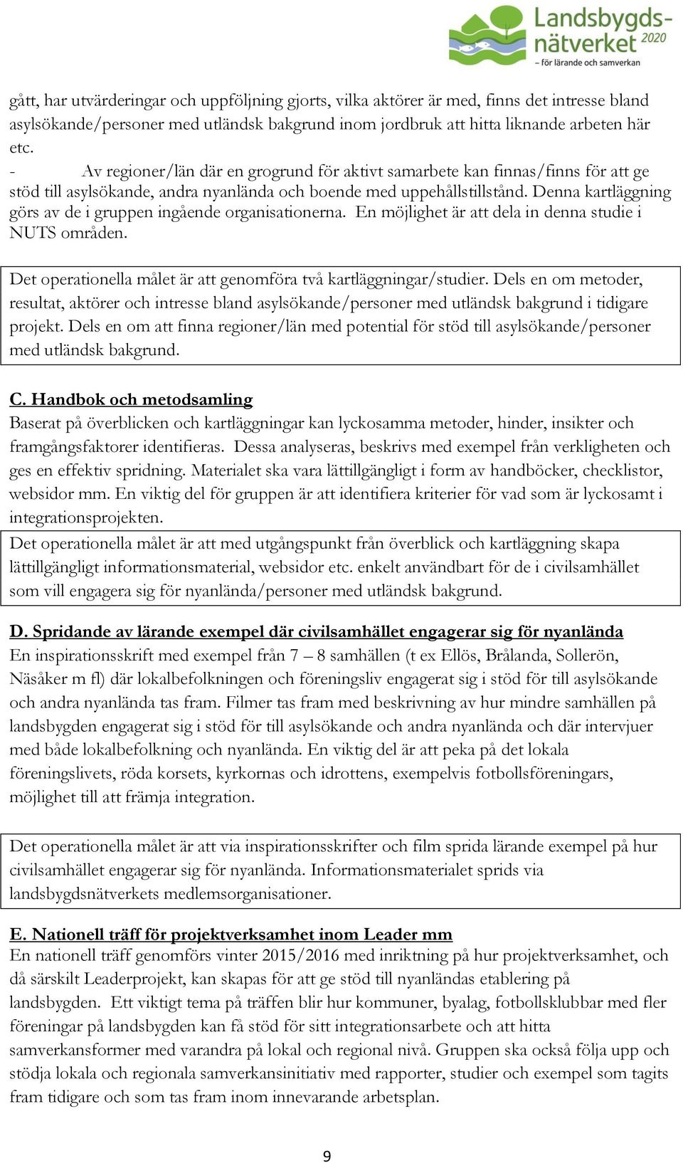 Denna kartläggning görs av de i gruppen ingående organisationerna. En möjlighet är att dela in denna studie i NUTS områden. Det operationella målet är att genomföra två kartläggningar/studier.