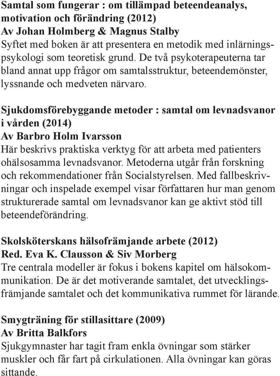 Sjukdomsförebyggande metoder : samtal om levnadsvanor i vården (2014) Av Barbro Holm Ivarsson Här beskrivs praktiska verktyg för att arbeta med patienters ohälsosamma levnadsvanor.