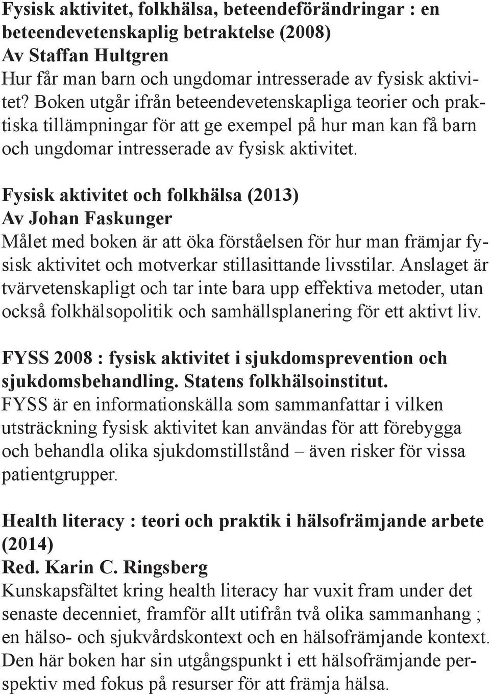 Fysisk aktivitet och folkhälsa (2013) Av Johan Faskunger Målet med boken är att öka förståelsen för hur man främjar fysisk aktivitet och motverkar stillasittande livsstilar.